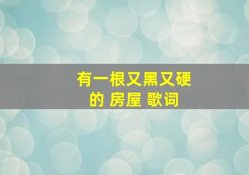 有一根又黑又硬的 房屋 歌词